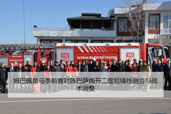 姆巴佩皇马季前赛对阵巴萨梅开二度后锋线融合与战术调整