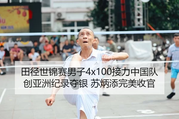 田径世锦赛男子4x100接力中国队创亚洲纪录夺银 苏炳添完美收官